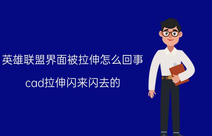 英雄联盟界面被拉伸怎么回事 cad拉伸闪来闪去的？